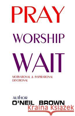 Pray Worship Wait: Motivational and Inspirational Devotional O'Neil Brown 9781505296198 Createspace Independent Publishing Platform - książka