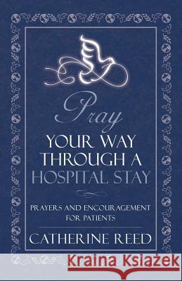 Pray Your Way Through a Hospital Stay: Prayers and Encouragement for Patients Reed, Catherine 9781462405138 Inspiring Voices - książka