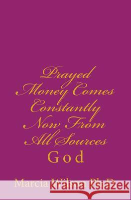 Prayed Money Comes Constantly Now From All Sources: God Wilson Ph. D. S. R. C., Marcia Batiste S 9781497457966 Createspace - książka