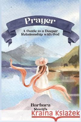 Prayer: A Guide to a Deeper Relationship with God (Large Print Edition) Barbara Smith   9781088219591 IngramSpark - książka