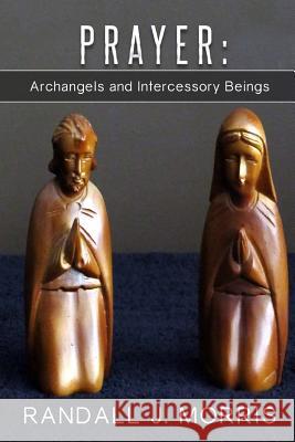 Prayer: Archangels and Intercessory Beings Randall J. Morris 9781494905392 Createspace - książka