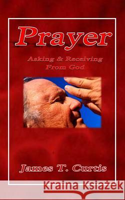 Prayer: Asking and Receiving from God MR James T. Curtis 9781495441769 Createspace Independent Publishing Platform - książka