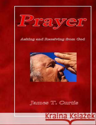 Prayer: Asking and Receiving from God MR James T. Curtis 9781533115102 Createspace Independent Publishing Platform - książka