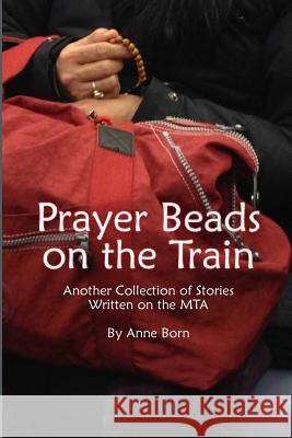 Prayer Beads on the Train: Another Collection of Stories Written on the Mta Anne Born 9781500164379 Createspace - książka