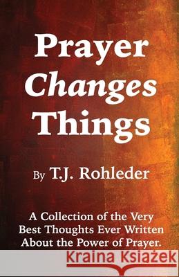 Prayer Changes Things T. J. Rohleder 9781933356648 Terence Storm Publishing - książka