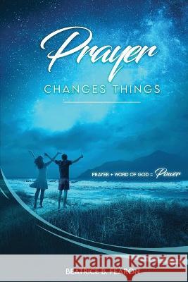 Prayer Changes Things: Prayer + Word of God = Power Beatrice Fearon   9781957776330 Grovehouse Press LLC - książka