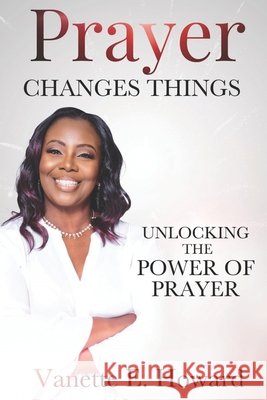 Prayer Changes Things: Unlocking the Power of Prayer Vanette E. Howard 9781951941352 Bk Royston Publishing - książka