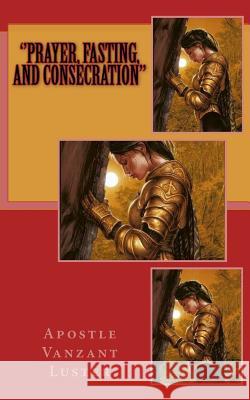 ''Prayer, Fasting, and Consecration'' Luster, Apostle Vanzant 9781986623988 Createspace Independent Publishing Platform - książka