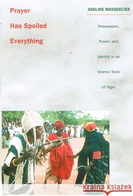 Prayer Has Spoiled Everything: Possession, Power, and Identity in an Islamic Town of Niger Masquelier, Adeline 9780822326335 Duke University Press - książka