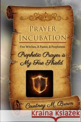 Prayer Incubation: Five Witches, A Pastor, and Prophetess - Prophetic Prayer is My Fire Shield Courtney Brown 9781716011184 Lulu.com - książka