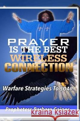 Prayer Is the Best Wireless Connection: Warfare Strategies To Soar Gaines, Prophetess Barbara 9781505344202 Createspace - książka