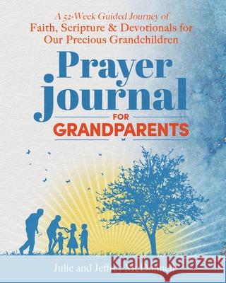 Prayer Journal for Grandparents: A 52-Week Guided Journey of Faith, Scripture & Devotionals for Our Precious Grandchildren Jeffrey S McDonnell, Julie A McDonnell 9798991054683 Creating Our Own Light, LLC - książka