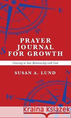 Prayer Journal for Growth: Growing in Your Relationship with God Susan A Lund 9781664293380 WestBow Press - książka