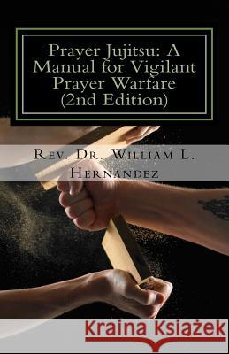 Prayer Jujitsu: A Manual for Vigilant Prayer Warfare Rev Dr William L. Hernandez 9781523431939 Createspace Independent Publishing Platform - książka