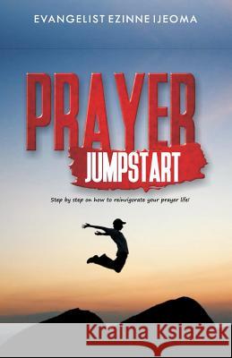 Prayer Jumpstart: Step by Step How to Reinvigorate Your Prayer Life Ignite Publishing House Evangelist Ezinne Ijeoma 9781980376118 Independently Published - książka