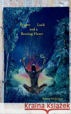 Prayer, Luck, and a Beating Heart MR Robert Nicholson 9781976432767 Createspace Independent Publishing Platform - książka