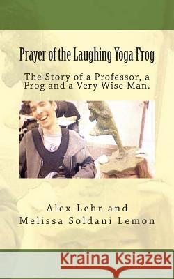 Prayer of the Laughing Yoga Frog: The Story of a Professor, a Frog and a Very Wise Man Alex Lehr Melissa Soldan 9781482377682 Createspace - książka