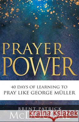 Prayer Power: 40 Days of Learning to Pray Like George Müller McDougal, Brent Patrick 9781641238946 Whitaker House - książka