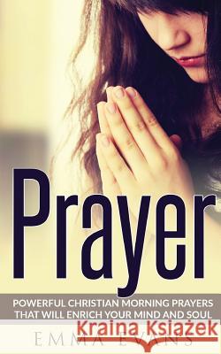 Prayer: Powerful Christian Morning Prayers That Will Enrich Your Mind and Soul Emma Evans 9781539657019 Createspace Independent Publishing Platform - książka