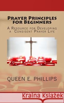 Prayer Principles for Beginners: A Resource for Developing a Consistent Prayer Life Queen E. Phillips 9781492208648 Createspace - książka