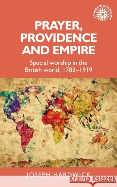 Prayer, Providence and Empire: Special Worship in the British World, 1783-1919 Joseph Hardwick 9781526135391 Manchester University Press - książka