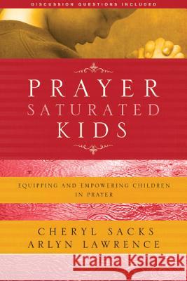 Prayer-Saturated Kids: Equipping and Empowering Children in Prayer Cheryl Sacks Arlyn Lawrence 9781600061363 Navpress Publishing Group - książka