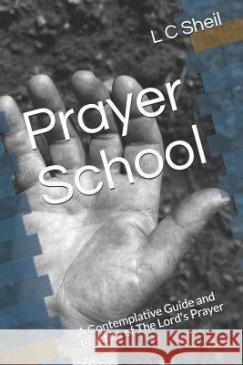 Prayer School: A Contemplative Guide and Practice of The Lord's Prayer L. C. Sheil 9781727706598 Createspace Independent Publishing Platform - książka