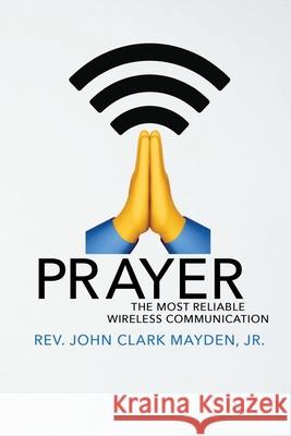 Prayer: The Most Reliable Wireless Communication John Clark, Jr. Mayden 9781620209783 Emerald House Group - książka