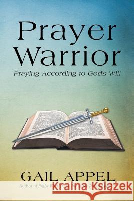 Prayer Warrior: Praying According to God's Will Gail Appel 9781512707946 WestBow Press - książka