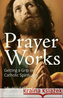 Prayer Works: Getting a Grip on Catholic Spirituality Matthew Leonard Brant Pitre 9780997774511 Next Level Catholic Inc - książka