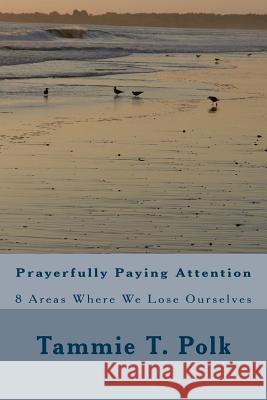 Prayerfully Paying Attention: 8 Areas Where We Lose Ourselves Tammie T. Polk 9781546779599 Createspace Independent Publishing Platform - książka