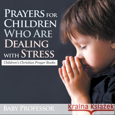 Prayers for Children Who Are Dealing with Stress - Children's Christian Prayer Books Baby Professor   9781683680628 Baby Professor - książka