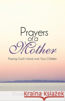 Prayers of a Mother: Praying God's Word Over Your Children Elizabeth Calhoun 9781490800363 WestBow Press - książka