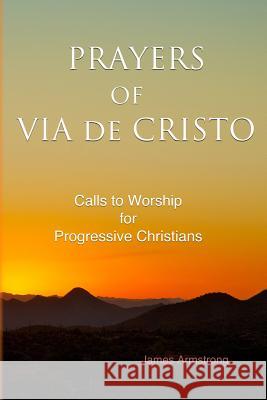 Prayers of Via de Cristo: Calls to Worship for Progressive Christians James Burroughs Armstrong 9780692457931 Jimbooks - książka