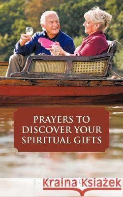 Prayers to Discover Your Spiritual Gifts J. Wallace 9781477225691 Authorhouse - książka