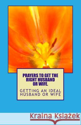 PRAYERS TO GET the RIGHT HUSDAND OR WIFE.: geting an ideal husband or wife Augustine Ayodeji Origbo 9781499161014 Createspace Independent Publishing Platform - książka
