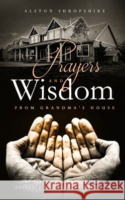 Prayers & Wisdom From Grandma's House: Inspirational Warmth & Guidance through Life's Journey Alston Shropshire 9781943284665 A2z Books, LLC - książka