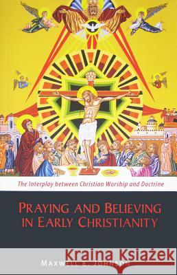 Praying and Believing in Early Christianity: The Interplay between Christian Worship and Doctrine Maxwell E. Johnson 9780814682593 Liturgical Press - książka