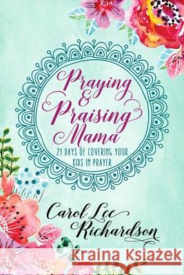 Praying and Praising Mama: 21 Days of Covering Your Kids in Prayer Carol Lee Richardson 9781734883510 Carol Lee Richardson - książka