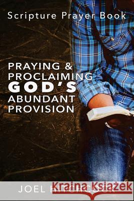 Praying and Proclaiming God's Abundant Provision: Effectual Fervent Prayers and Proclamations of Faith for God's Abundant Provision Hitchcock, Joel 9781545237908 Createspace Independent Publishing Platform - książka