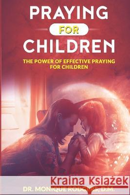 Praying For Children: The Power of Effective Praying for Children Monique Rodgers   9781672850100 Independently Published - książka