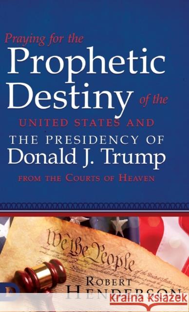 Praying for the Prophetic Destiny of the United States and the Presidency of Donald J. Trump from the Courts of Heaven Robert Henderson 9780768454444 Destiny Image Incorporated - książka