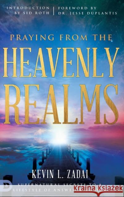 Praying from the Heavenly Realms: Supernatural Secrets to a Lifestyle of Answered Prayer Kevin L. Zadai Sid Roth Jesse Duplantis 9780768418156 Destiny Image Incorporated - książka