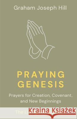 Praying Genesis: Prayers for Creation, Covenant, and New Beginnings Graham Joseph Hill 9781764331104 Graham Joseph Hill - książka