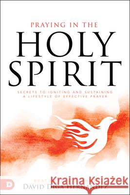 Praying in the Holy Spirit: Secrets to Igniting and Sustaining a Lifestyle of Effective Prayer Hernandez, David Diga 9780768452617 Destiny Image Incorporated - książka