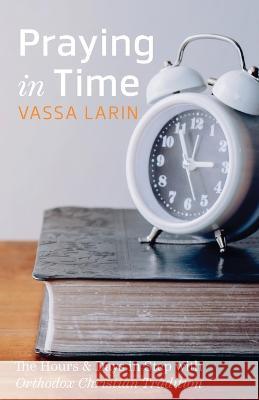 Praying in Time: The Hours & Days in Step with Orthodox Christian Tradition Vassa Larin 9781666759815 Wipf & Stock Publishers - książka