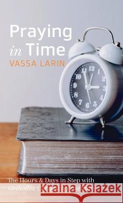 Praying in Time: The Hours & Days in Step with Orthodox Christian Tradition Vassa Larin 9781666759822 Wipf & Stock Publishers - książka