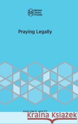 Praying Legally Shalom E. Holtz 9781946527400 Brown Judaic Studies - książka