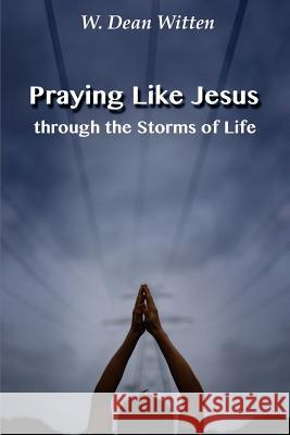 Praying Like Jesus Through the Storms of Life W. Dean Witten 9781533462169 Createspace Independent Publishing Platform - książka