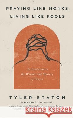 Praying Like Monks, Living Like Fools: An Invitation to the Wonder and Mystery of Prayer Tyler Staton 9781399808040 Hodder & Stoughton - książka